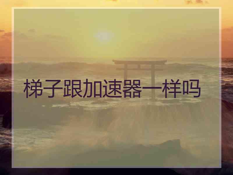 梯子跟加速器一样吗