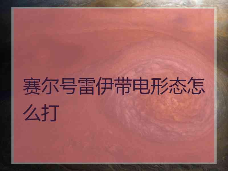赛尔号雷伊带电形态怎么打