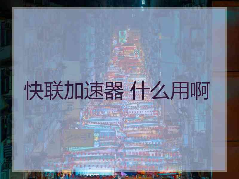 快联加速器 什么用啊