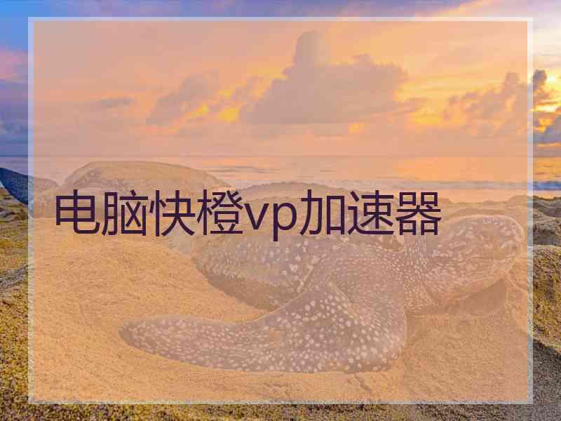 电脑快橙vp加速器