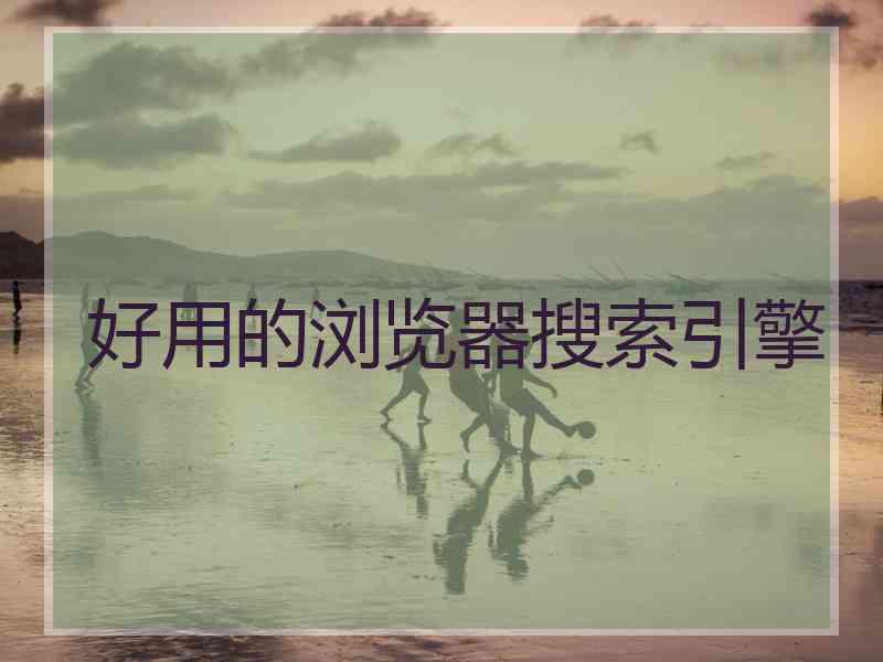 好用的浏览器搜索引擎