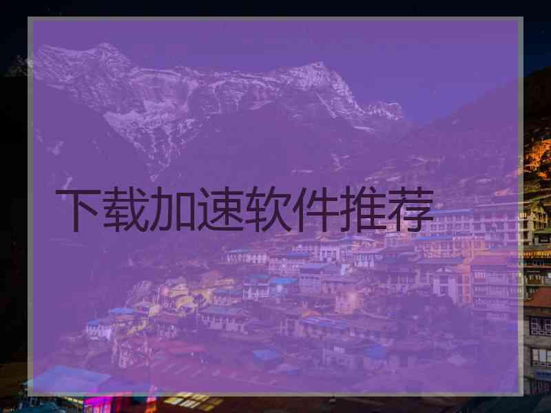 下载加速软件推荐