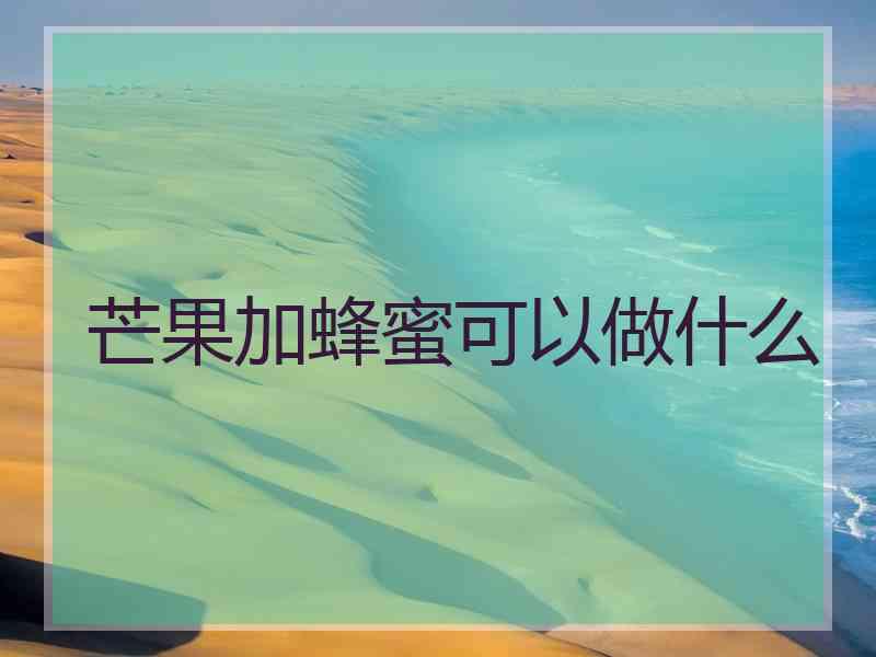 芒果加蜂蜜可以做什么