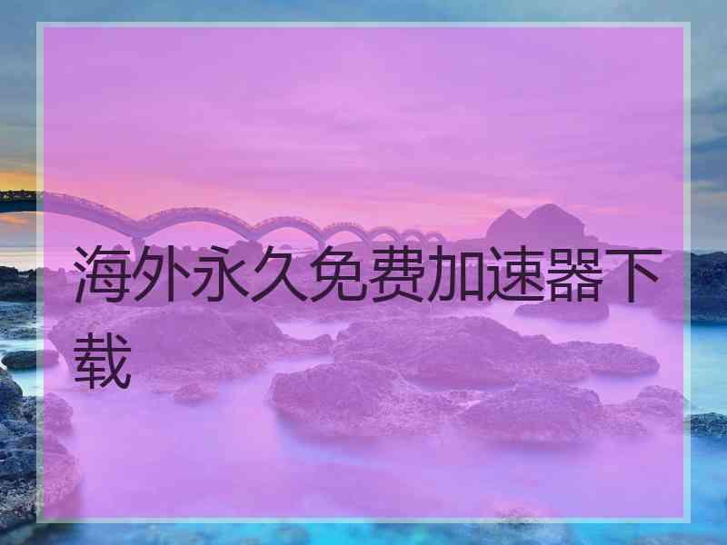 海外永久免费加速器下载