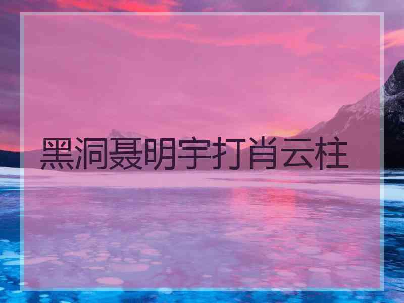 黑洞聂明宇打肖云柱
