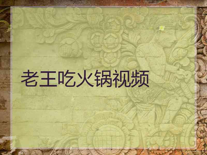 老王吃火锅视频