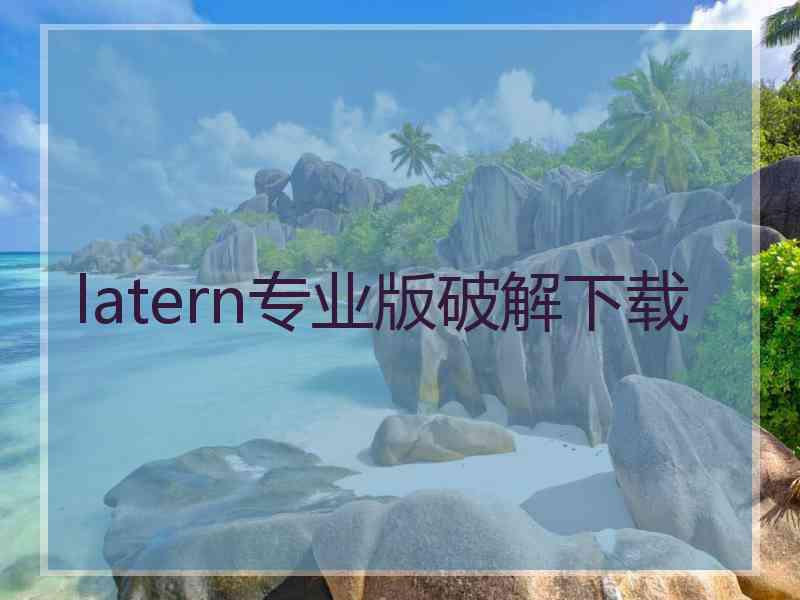 latern专业版破解下载