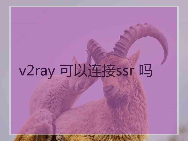 v2ray 可以连接ssr 吗