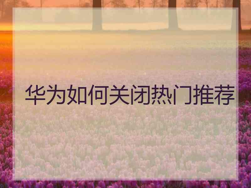华为如何关闭热门推荐