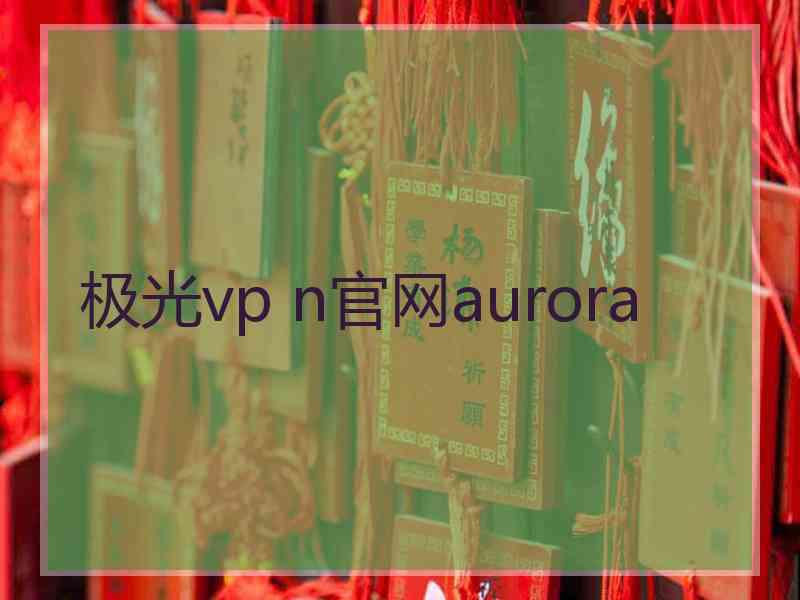 极光vp n官网aurora