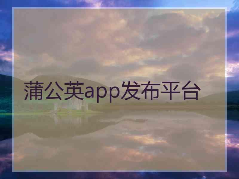 蒲公英app发布平台