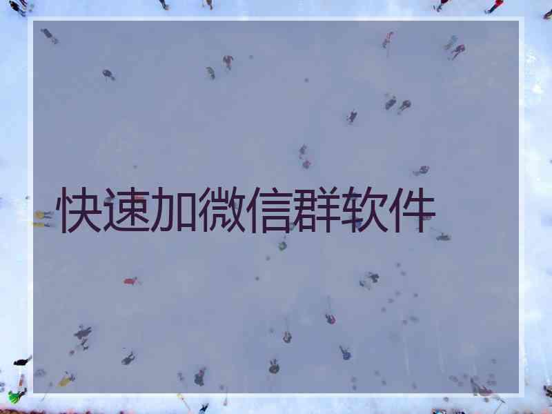 快速加微信群软件