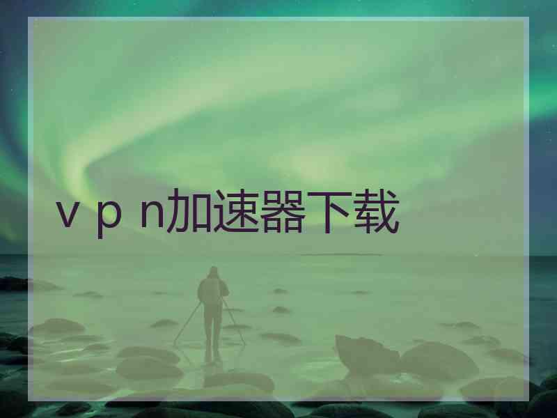 v p n加速器下载