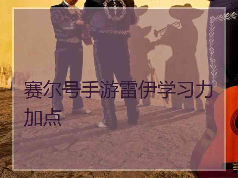 赛尔号手游雷伊学习力加点