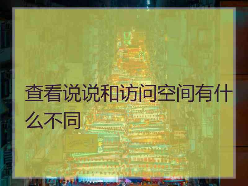查看说说和访问空间有什么不同