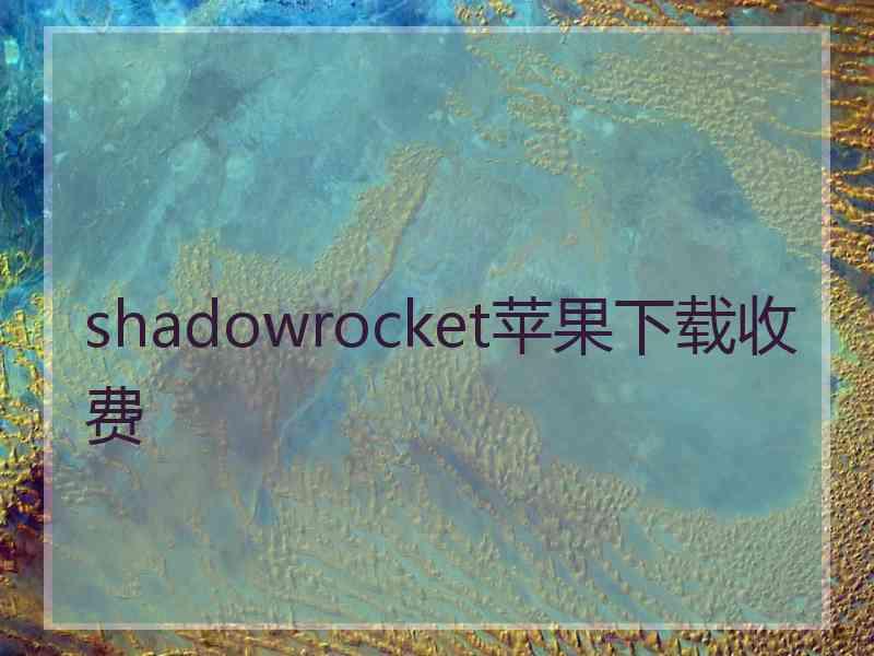 shadowrocket苹果下载收费