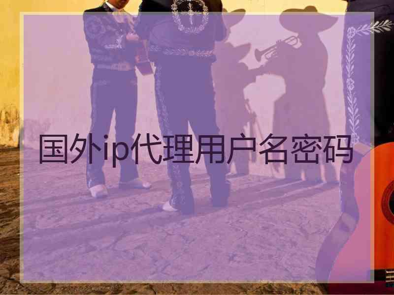 国外ip代理用户名密码