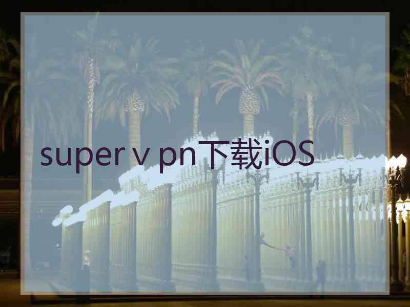 superⅴpn下载iOS