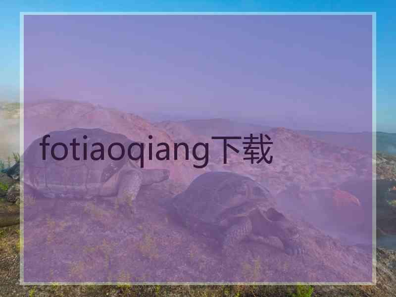 fotiaoqiang下载