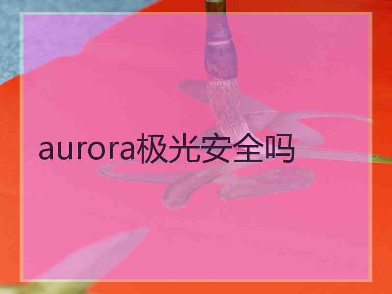 aurora极光安全吗