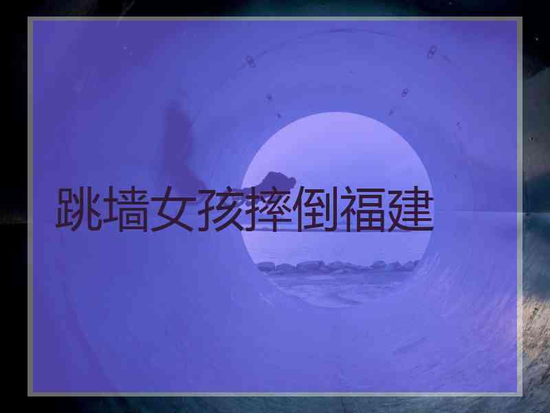 跳墙女孩摔倒福建