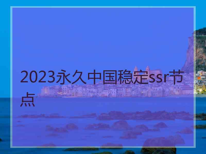 2023永久中国稳定ssr节点