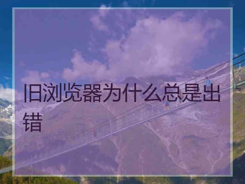 旧浏览器为什么总是出错