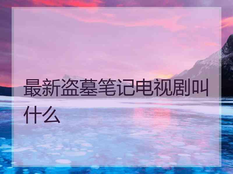 最新盗墓笔记电视剧叫什么