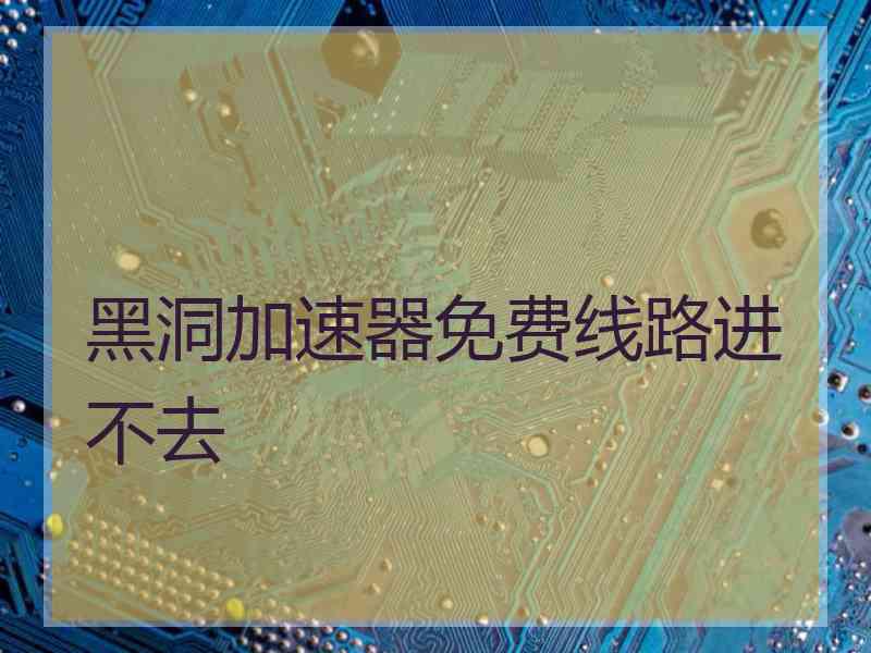 黑洞加速器免费线路进不去