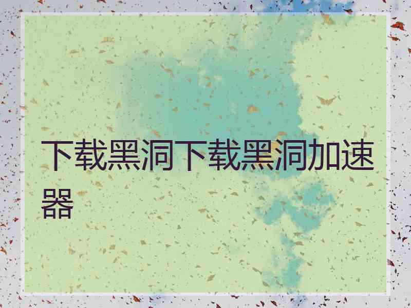 下载黑洞下载黑洞加速器