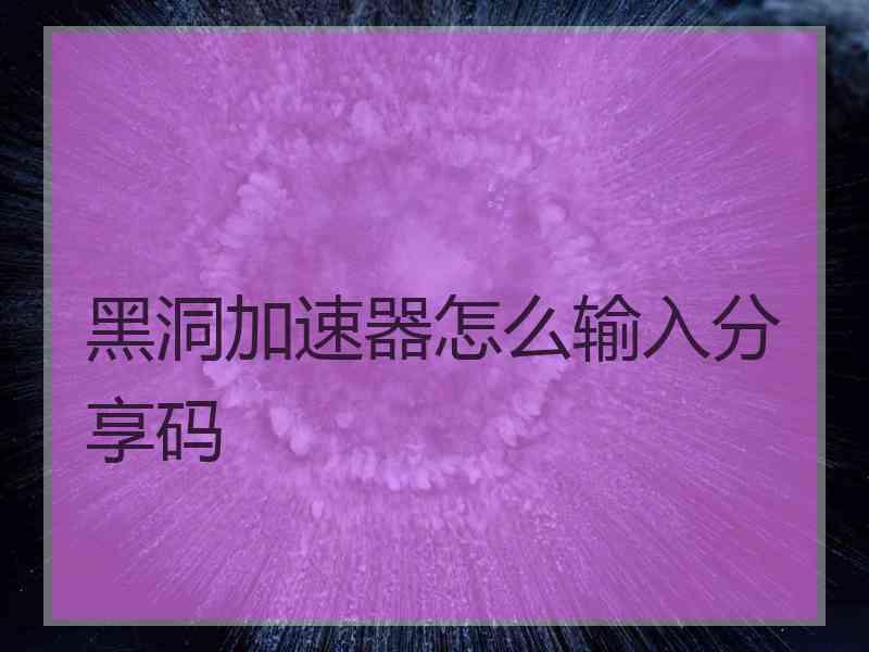 黑洞加速器怎么输入分享码