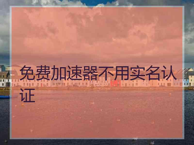 免费加速器不用实名认证