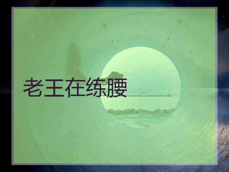 老王在练腰