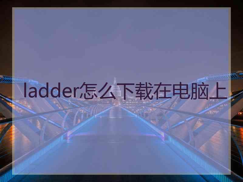 ladder怎么下载在电脑上