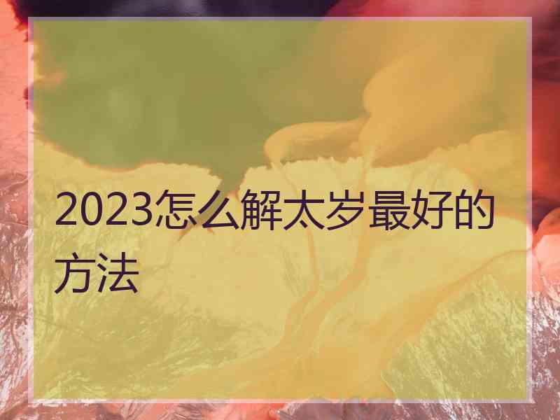 2023怎么解太岁最好的方法