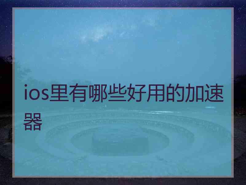 ios里有哪些好用的加速器