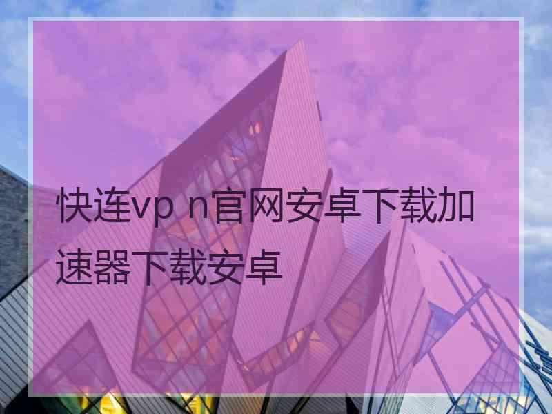 快连vp n官网安卓下载加速器下载安卓