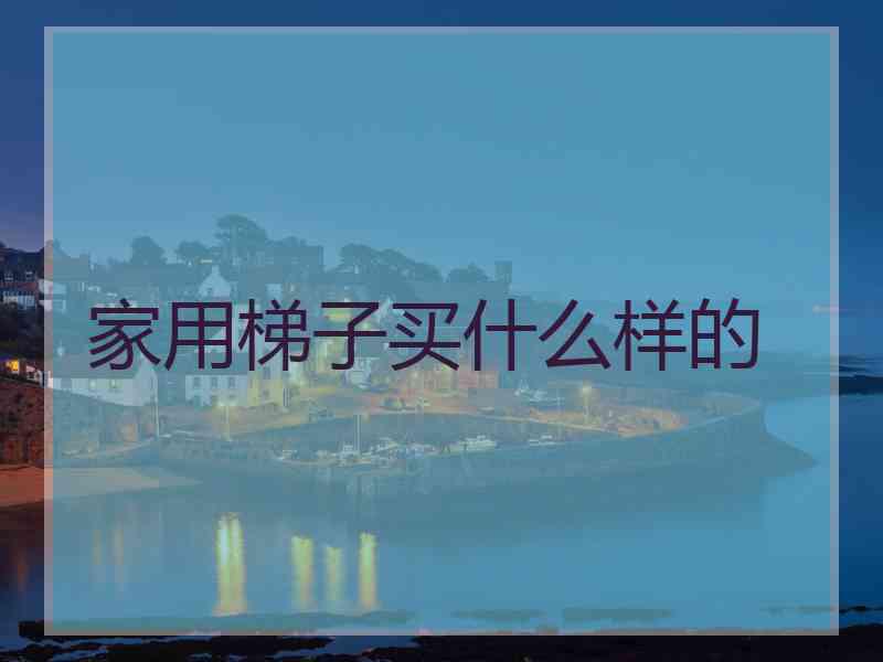 家用梯子买什么样的