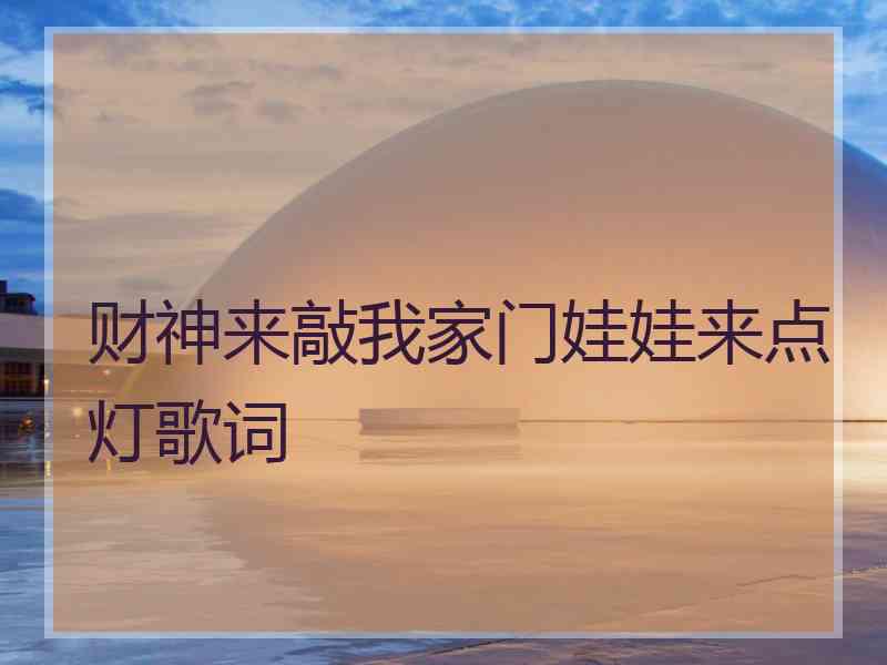财神来敲我家门娃娃来点灯歌词