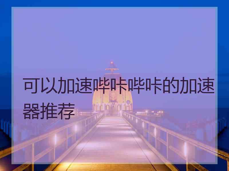 可以加速哔咔哔咔的加速器推荐