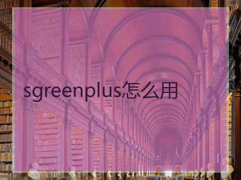 sgreenplus怎么用