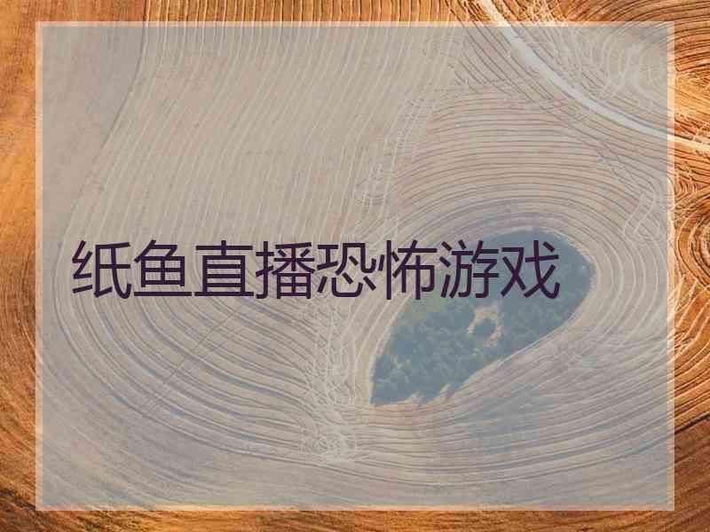 纸鱼直播恐怖游戏