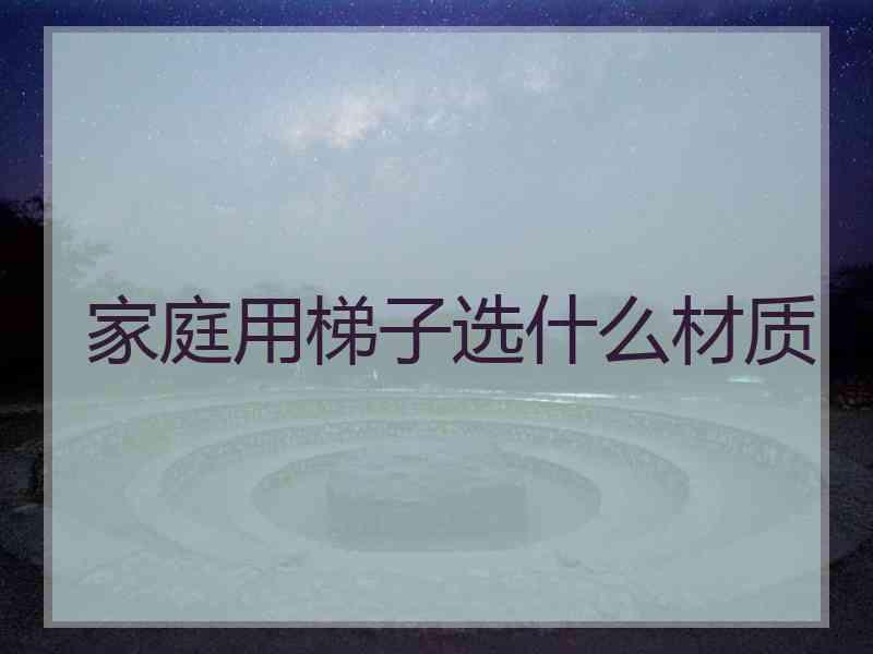 家庭用梯子选什么材质