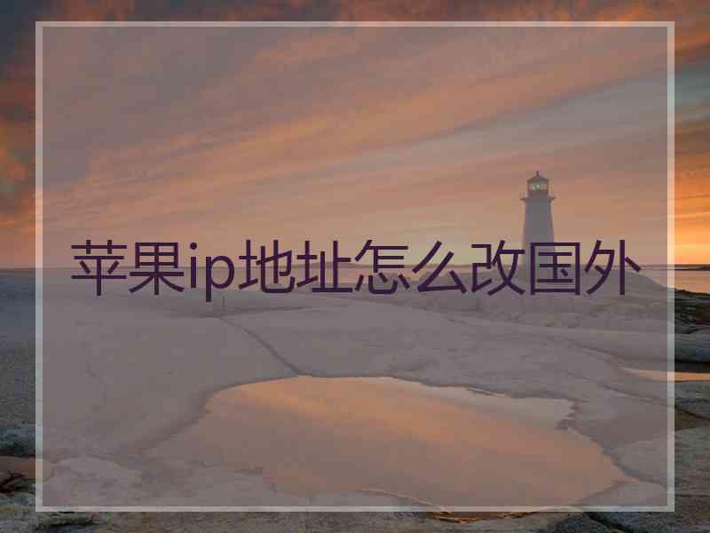 苹果ip地址怎么改国外