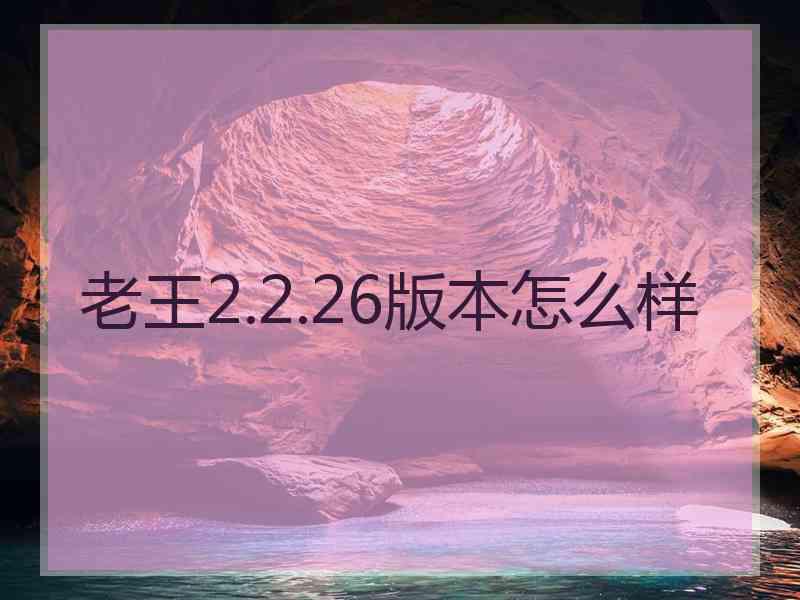 老王2.2.26版本怎么样