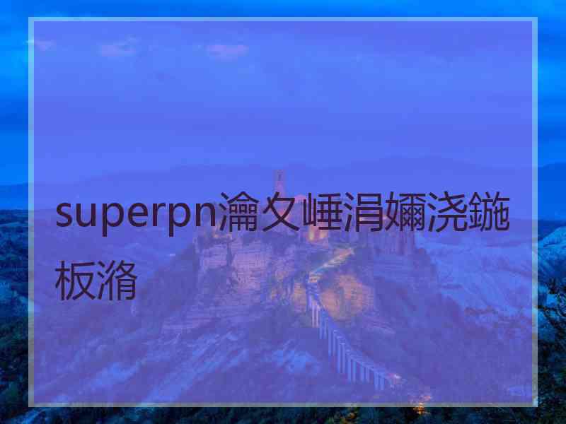 superpn瀹夊崜涓嬭浇鍦板潃
