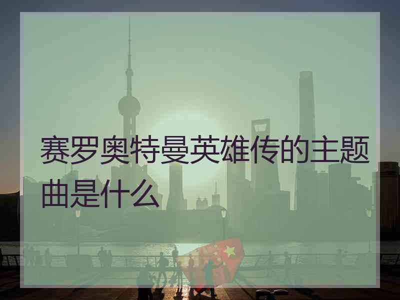 赛罗奥特曼英雄传的主题曲是什么