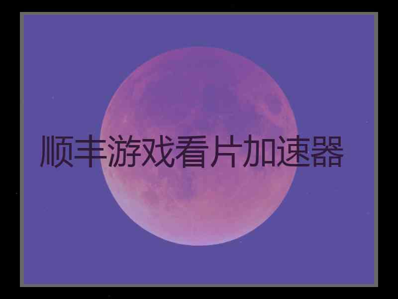 顺丰游戏看片加速器