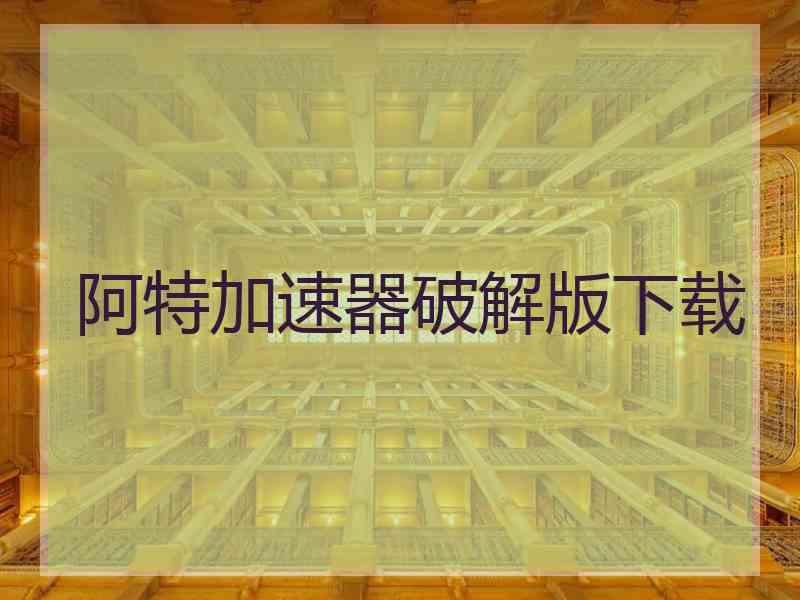 阿特加速器破解版下载