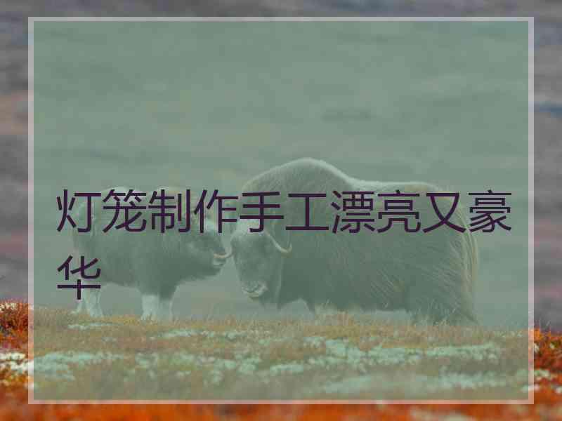 灯笼制作手工漂亮又豪华